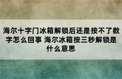 海尔十字门冰箱解锁后还是按不了数字怎么回事 海尔冰箱按三秒解锁是什么意思